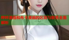 哔咔漫画和布卡漫画的区别与联系全面解析