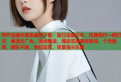 哔咔漫画仲夏版最新下载：夏日漫画狂欢，经典新作一网打尽，高清无广告，离线畅读，海量资源等你发现，个性推荐，精彩不断，告别漫荒，尽享指尖乐趣