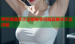 哔咔漫画多次注册账号问题及解决方法详解