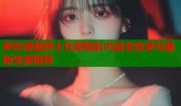 哔咔漫画绅士仓库精彩内容全收录与最新资源推荐