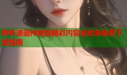 哔咔漫画仲夏版精彩内容全收录免费下载指南