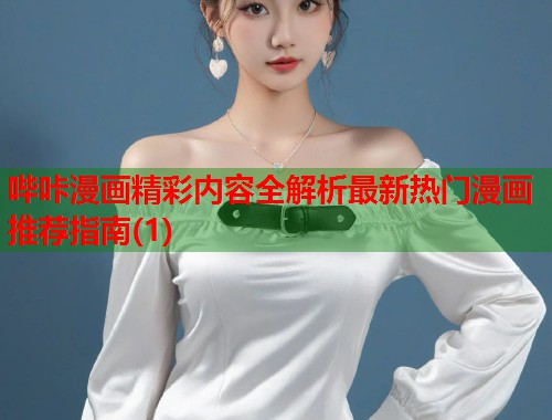 哔咔漫画精彩内容全解析最新热门漫画推荐指南(1) 哔咔漫画精彩内容全解析最新热门漫画推荐指南(1)