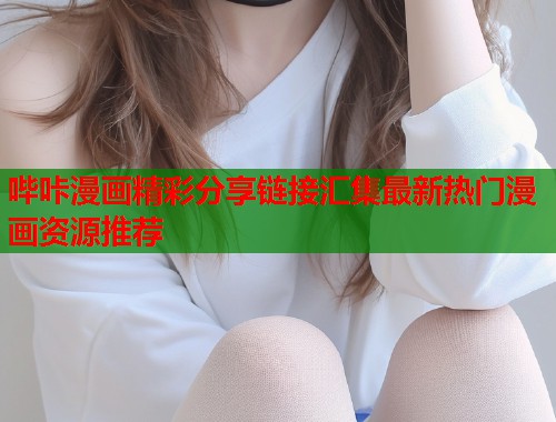 哔咔漫画精彩分享链接汇集最新热门漫画资源推荐 哔咔漫画精彩分享链接汇集最新热门漫画资源推荐