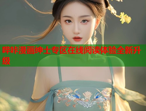 哔咔漫画绅士专区在线阅读体验全新升级 哔咔漫画绅士专区在线阅读体验全新升级