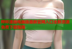 哔咔漫画电脑版最新官网入口全新资源免费下载指南