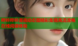 哔咔哔咔漫画动态图精彩集锦高清流畅在线阅读体验