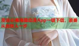 漫迷必備海量动漫App一键下载，追番从此快人一步