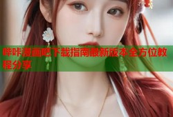 哔咔漫画吧下载指南最新版本全方位教程分享