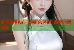 哔咔漫画和布卡漫画的区别与联系全面解析