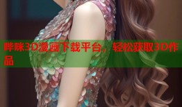 哔咪3D漫画下载平台，轻松获取3D作品