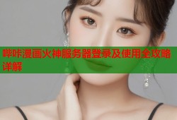 哔咔漫画火神服务器登录及使用全攻略详解