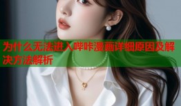 为什么无法进入哔咔漫画详细原因及解决方法解析