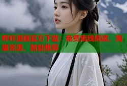 哔咔漫画官方下载：免费离线阅读、海量资源、智能推荐