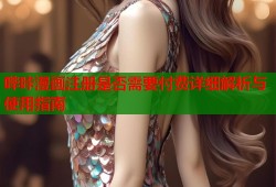 哔咔漫画注册是否需要付费详细解析与使用指南