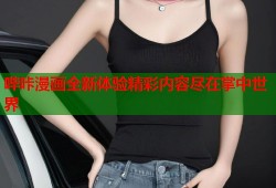 哔咔漫画全新体验精彩内容尽在掌中世界