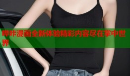 哔咔漫画全新体验精彩内容尽在掌中世界