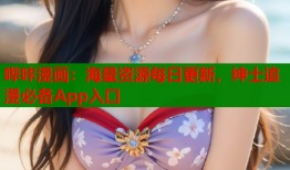 哔咔漫画：海量资源每日更新，绅士追漫必备App入口