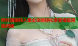 哔咔漫画转入里全攻略轻松享受海量漫画阅读