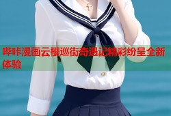 哔咔漫画云樱巡街奇遇记精彩纷呈全新体验
