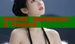 探索哔咔哔咔：海量漫画随时离线下载，尽享阅读乐趣