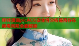 哔咔漫画picACG安全性分析是否存在病毒风险全面解读