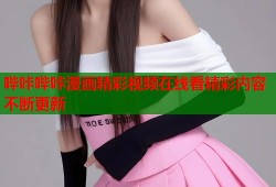 哔咔哔咔漫画精彩视频在线看精彩内容不断更新