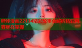 哔咔漫画22134精彩故事全解析精彩内容尽在掌握