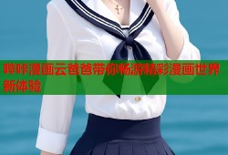哔咔漫画云爸爸带你畅游精彩漫画世界新体验
