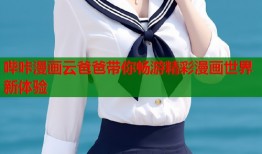 哔咔漫画云爸爸带你畅游精彩漫画世界新体验