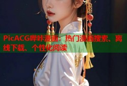 PicACG哔咔漫画：热门漫画搜索、离线下载、个性化阅读