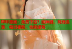 哔咔漫画：免费下载？画神器，离线追漫，每日更新，告别漫荒