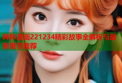 哔咔漫画221234精彩故事全解析与最新章节推荐