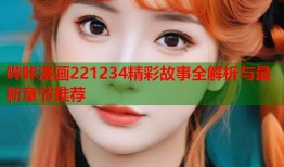哔咔漫画221234精彩故事全解析与最新章节推荐
