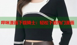 哔咪漫画下载骑士：轻松下载热门漫画