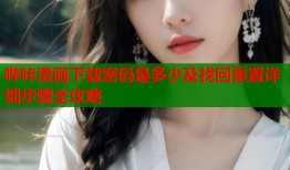 哔咔漫画下载密码是多少及找回重置详细步骤全攻略