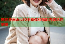 哔咔漫画dns20全新体验精彩内容尽在掌握