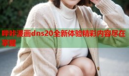 哔咔漫画dns20全新体验精彩内容尽在掌握