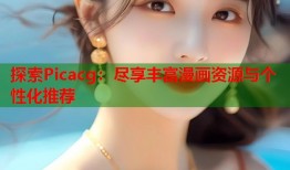 探索Picacg：尽享丰富漫画资源与个性化推荐