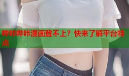 哔咔哔咔漫画登不上？快来了解平台特点