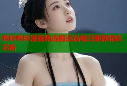 哔咔哔咔漫画精选搬运站每日更新精彩不断