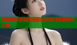 哔咔哔咔漫画精选搬运站每日更新精彩不断
