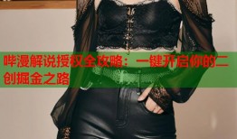 哔漫解说授权全攻略：一键开启你的二创掘金之路