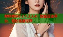 哔咔哔咔2.2.1.3.3.4：智能互动平台，轻松连接世界