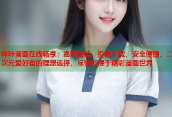 哔咔漫画在线畅享：高清阅读，拒绝下载，安全便捷，二次元爱好者的理想选择，尽情沉浸于精彩漫画世界