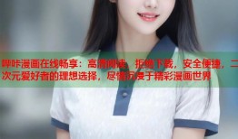 哔咔漫画在线畅享：高清阅读，拒绝下载，安全便捷，二次元爱好者的理想选择，尽情沉浸于精彩漫画世界