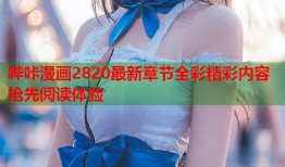 哔咔漫画2820最新章节全彩精彩内容抢先阅读体验