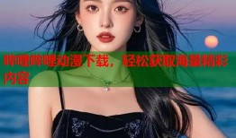 哔哩哔哩动漫下载，轻松获取海量精彩内容