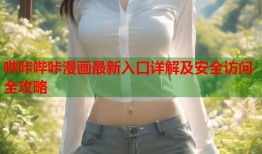 哔咔哔咔漫画最新入口详解及安全访问全攻略