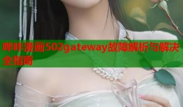哔咔漫画502gateway故障解析与解决全指南