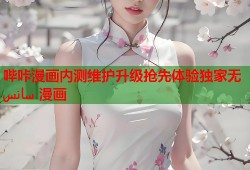 哔咔漫画内测维护升级抢先体验独家无 سانس 漫画